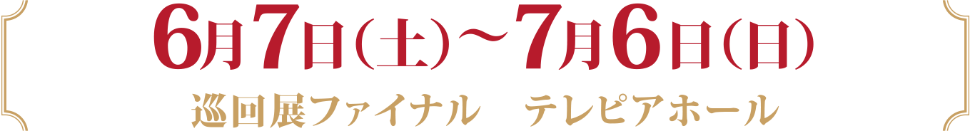 6月7日（土）〜7月6日（日）　
				テレピアホール