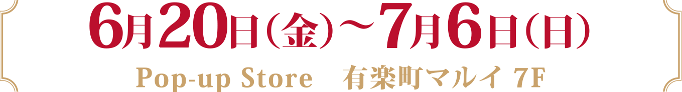 6月20日（金）〜7月6日（日）
				Pop-up Store　有楽町マルイ 7F